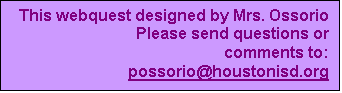 Text Box: This webquest designed by Mrs. Ossorio Please send questions or comments to: possorio@houstonisd.org



